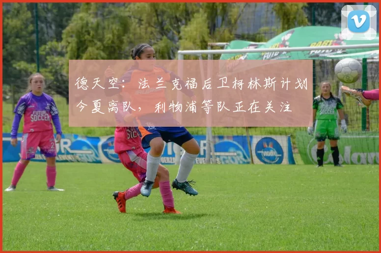 德天空：法兰克福后卫柯林斯计划今夏离队，利物浦等队正在关注