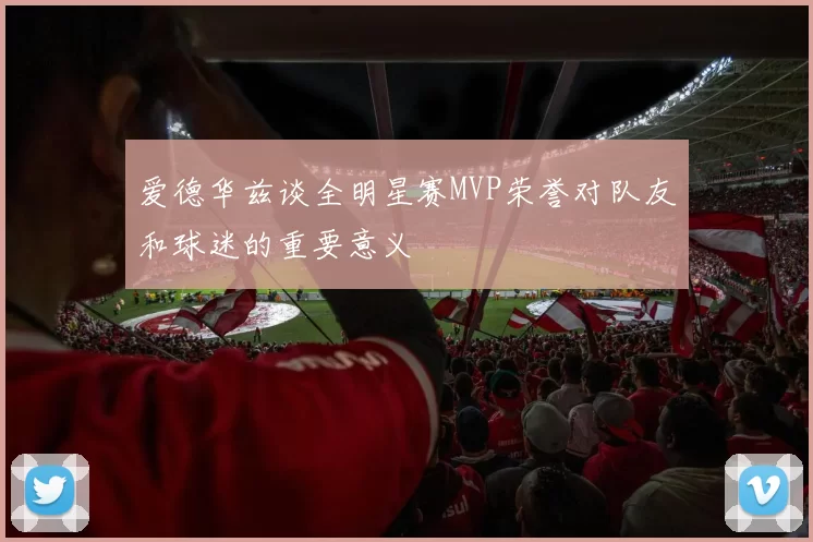 爱德华兹谈全明星赛MVP荣誉对队友和球迷的重要意义