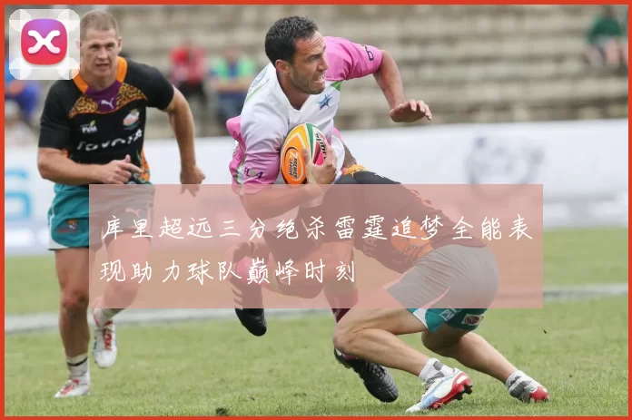 库里超远三分绝杀雷霆追梦全能表现助力球队巅峰时刻