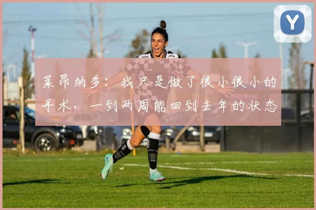 莱昂纳多：我只是做了很小很小的手术，一到两周能回到去年的状态