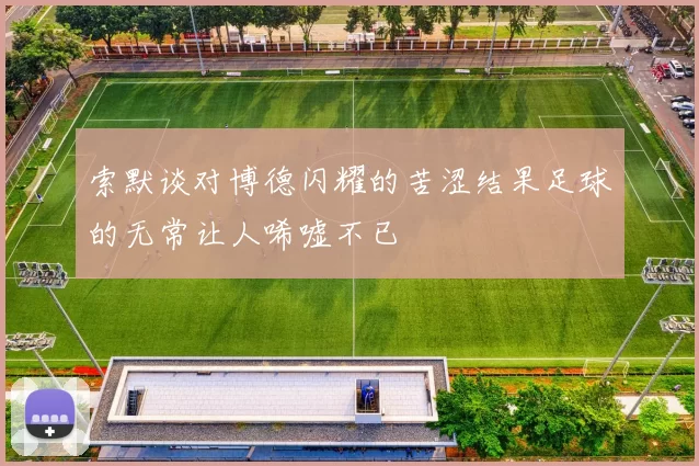 索默谈对博德闪耀的苦涩结果足球的无常让人唏嘘不已
