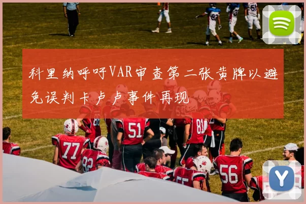 科里纳呼吁VAR审查第二张黄牌以避免误判卡卢卢事件再现