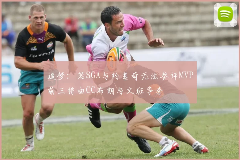 追梦：若SGA与约基奇无法参评MVP前三将由CC布朗与文班争夺
